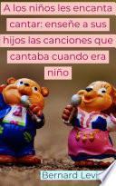 Libro A los niños les encanta cantar: enseñe a sus hijos las canciones que cantaba cuando era niño