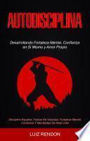 Libro Autodisciplina: Desarrollando Fortaleza Mental, Confianza en Si Mismo y Amor Propio (Discipline Español: Fuerza De Voluntad, Fortaleza Mental,Confianza Y Mentalidad De Real Líder)