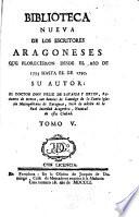 Bibliotheca nueva de los Escriteros Aragoneses que florecieron desde el Año de 1500 hasta 1599