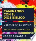 Libro CAMINANDO CON EL DIOS BÍBLICO: LIBERTAD EN LA GRACIA Vs. ESCLAVITUD RELIGIOSA