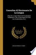 Libro Consultas Al Diccionario De La Lengua: (Algo De Lo Que Falta En El Vocabulario Académico Y De Lo Que Sobra En El De Los Ecuatorianos, Etc.)