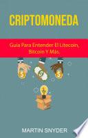 Criptomoneda: Guía Para Entender El Litecoin, Bitcoin Y Más.