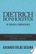 Dietrich Bonhoeffer: Un teólogo a contratiempo