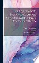 Libro El Emperador Nezahualcoyotl Considerado Como Poeta Elegíaco: Poesía Méjico-gentílica...