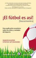 Libro El Futbol Es Asi! (Soccernomics): Una Explicacion Economica Sobre los Mitos y Verdades del DePorte = Football Is So! (Soccernomics)