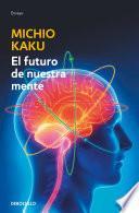 El futuro de nuestra mente: El reto cientIfico para entender, mejorar y fortalecer nuestra mente / The Future of the Mind