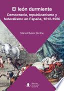 El león durmiente. Democracia, republicanismo y federalismo en España, 1812-1936