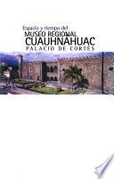Espacio y tiempo del Museo Regional Cuauhnahuac, Palacio de Cortés