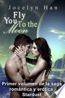 Libro Fly You To The Moon (Primer Volumen De La Saga Romántica Y Erótica Stardust)
