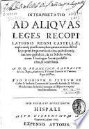 Interpretatio ad aliquas leges recopilationis regni Castellae ...