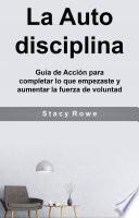 Libro La Auto disciplina: Guía de Acción para completar lo que empezaste y aumentar la fuerza de voluntad