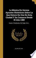 Libro La Música En Gerona Apuntes Históricos Sobre La Que Estuvo En USO En Esta Ciudad Y Su Comarca Desde El Año 1380: Hasta Á Mediados del Siglo XVIII...