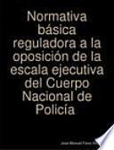 Libro Normativa básica reguladora a la oposición de la escala ejecutiva del Cuerpo Nacional de Policía