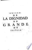 Origen de la dignidad de Grande de Castilla, preeminencias de que goza en los actos publicos, y palacio de los reyes de España ...