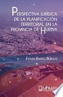 Libro PERSPECTIVA JURÍDICA DE LA PLANIFICACIÓN TERRITORIAL EN LA PROVINCIA DE HUELVA