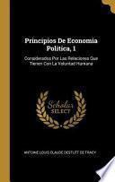 Libro Principios de Economia Politica, 1: Considerados Por Las Relaciones Que Tienen Con La Voluntad Humana
