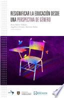 Libro Resignificar la educación desde una perspectiva de género. Experiencias y reflexiones desde una mirada latinoamericana