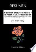 Libro RESUMEN - The Power Of Self-Confidence / El poder de la autoconfianza: Conviértase en imparable, irresistible y sin miedo en cada área de su vida por Brian Tracy