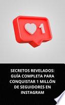Libro SECRETOS REVELADOS: GUÍA COMPLETA PARA CONQUISTAR 1 MILLÓN DE SEGUIDORES EN INSTAGRAM