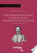Libro Sociabilidad, religión y política en la definición de la Nación. Colombia 1820-1886
